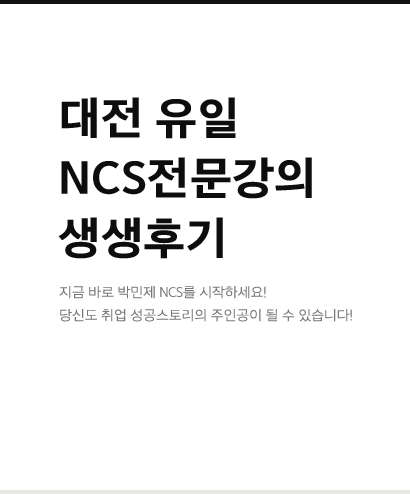 대전 유일 NCS전문강의 생생후기 지금 바로 박민제 NCS를 시작하세요! 당신도 취업 성공스토리의 주인공이 될 수 있습니다!